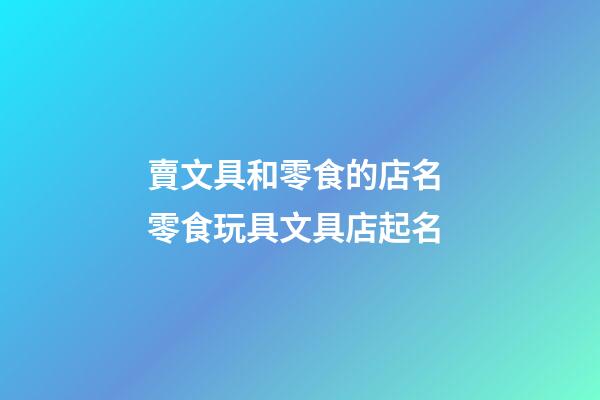 賣文具和零食的店名 零食玩具文具店起名-第1張-店鋪起名-玄機派